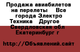 Продажа авиабилетов на перелеты  - Все города Электро-Техника » Другое   . Свердловская обл.,Екатеринбург г.